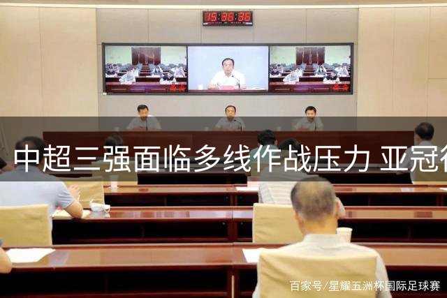 中超三强面临多线作战压力 亚冠征程如何破局