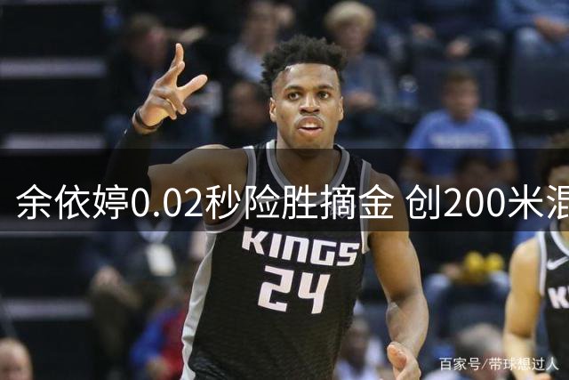 余依婷0.02秒险胜摘金 创200米混赛会新纪录