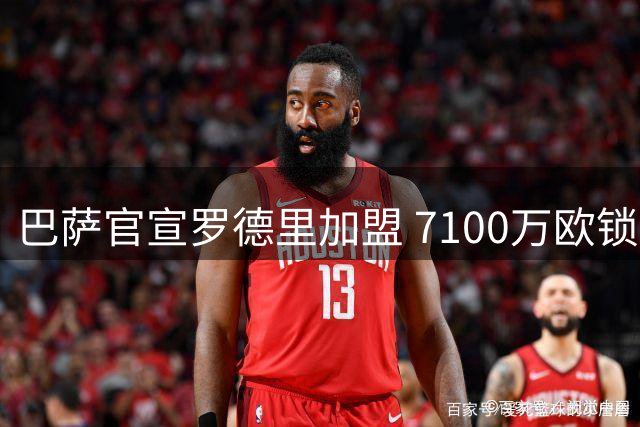 巴萨官宣罗德里加盟 7100万欧锁定中场核心