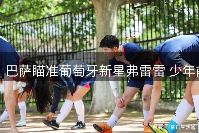 巴萨瞄准葡萄牙新星弗雷雷 少年前锋有望加盟