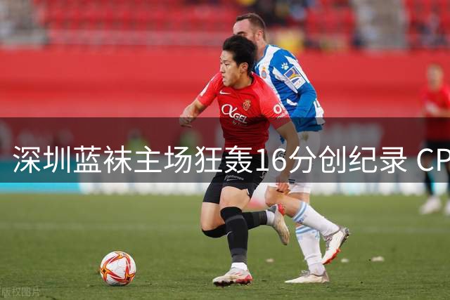 深圳蓝袜主场狂轰16分创纪录 CPB夏至联赛揭幕战上演对攻大战