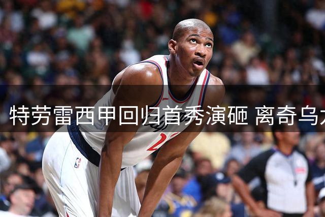 特劳雷西甲回归首秀演砸 离奇乌龙葬送好局