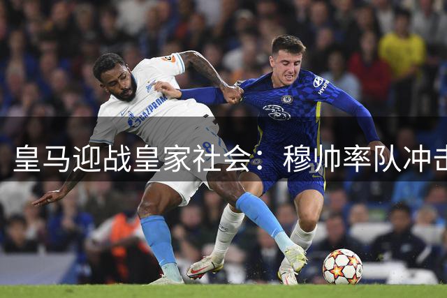 皇马迎战皇家社会：穆帅率队冲击连胜 伤病阴影笼罩伯纳乌