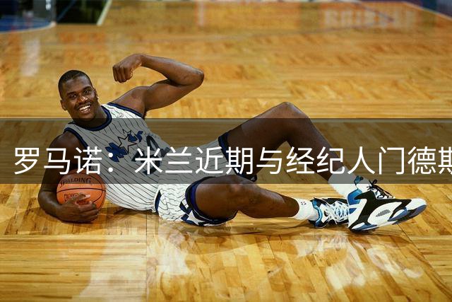 罗马诺：米兰近期与经纪人门德斯会谈，埃斯图皮尼安可能留队