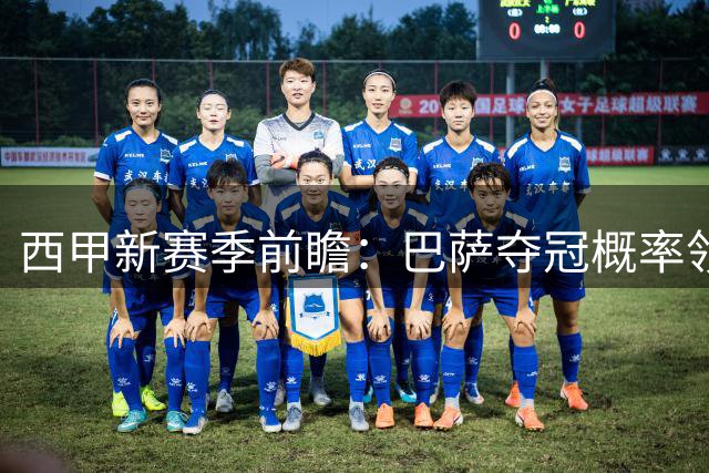 西甲新赛季前瞻：巴萨夺冠概率领跑 穆帅回归难撼格局