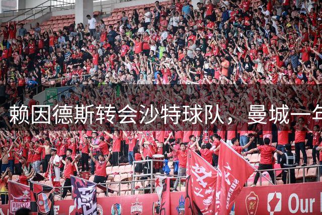 赖因德斯转会沙特球队，曼城一年投资亏损显著